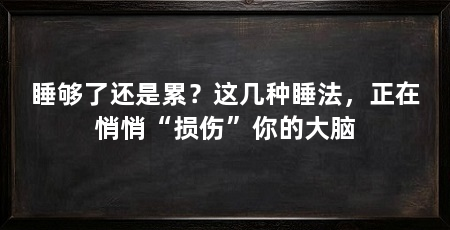 睡够了还是累？这几种睡法，正在悄悄“损伤”你的大脑