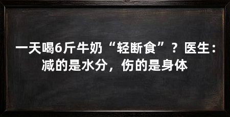 一天喝6斤牛奶“轻断食”?医生:减的是水分,伤的是身体