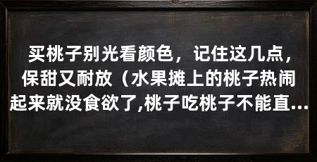 买桃子别光看颜色,记住这几点,保甜又耐放(水果摊上的桃子热闹起来就没食欲了,桃子吃桃子不能直接吃