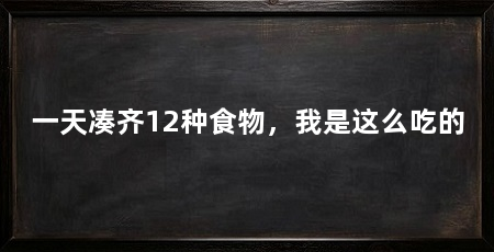 一天凑齐12种食物，我是这么吃的