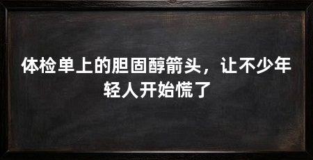 体检单上的胆固醇箭头，让不少年轻人开始慌了
