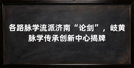 各路脉学流派济南“论剑”，岐黄脉学传承创新中心揭牌