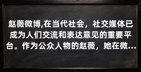 赵薇微博,在当代社会,社交媒体已成为人们交流和表达意见的重要平台。作为公众人物的赵薇,她在微博上的一举一动都备受瞩目。她的微博不仅是个人情感的宣泄地,更是其艺术理念的传播窗口