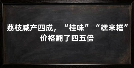 荔枝减产四成，“桂味”“糯米糍”价格翻了四五倍