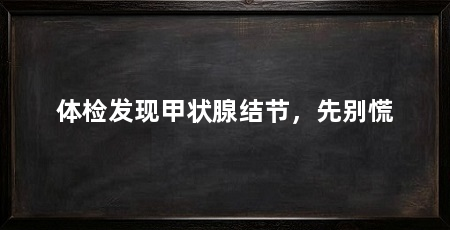 体检发现甲状腺结节，先别慌