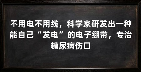 不用电不用线，科学家研发出一种能自己“发电”的电子绷带，专治糖尿病伤口