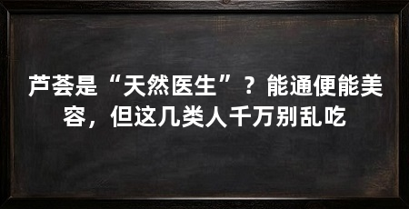 芦荟是“天然医生”？能通便能美容，但这几类人千万别乱吃
