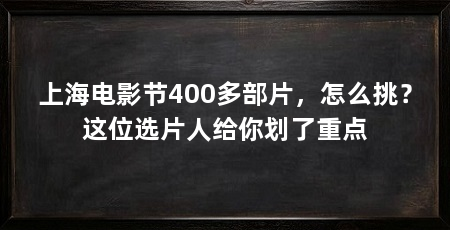 上海电影节400多部片，怎么挑？这位选片人给你划了重点