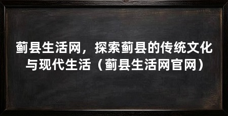 蓟县生活网,探索蓟县的传统文化与现代生活(蓟县生活网官网)