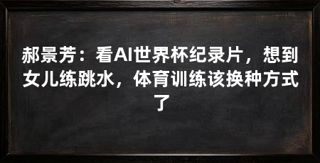 郝景芳：看AI世界杯纪录片，想到女儿练跳水，体育训练该换种方式了