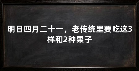 明日四月二十一，老传统里要吃这3样和2种果子