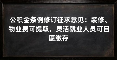 公积金条例修订征求意见：装修、物业费可提取，灵活就业人员可自愿缴存