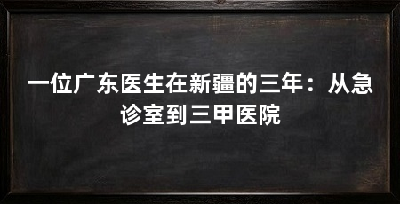 一位广东医生在新疆的三年:从急诊室到三甲医院