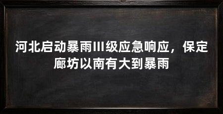 河北启动暴雨Ⅲ级应急响应，保定廊坊以南有大到暴雨