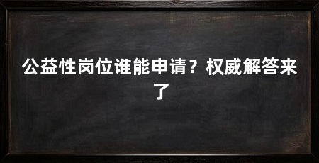 公益性岗位谁能申请？权威解答来了