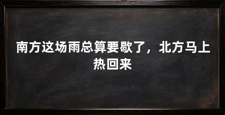 南方这场雨总算要歇了，北方马上热回来