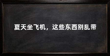 夏天坐飞机，这些东西别乱带