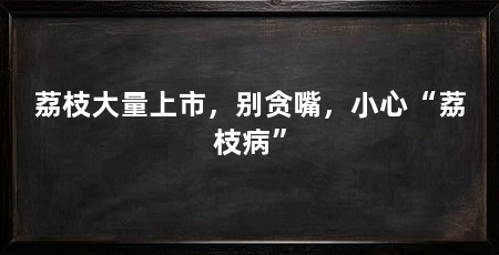 荔枝大量上市，别贪嘴，小心“荔枝病”