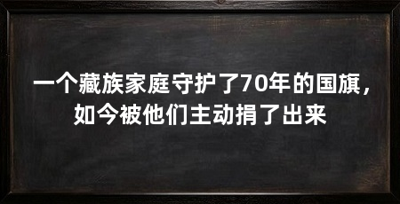一个藏族家庭守护了70年的国旗，如今被他们主动捐了出来