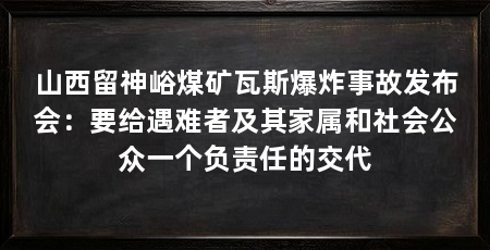 山西留神峪煤矿瓦斯爆炸事故发布会：要给遇难者及其家属和社会公众一个负责任的交代