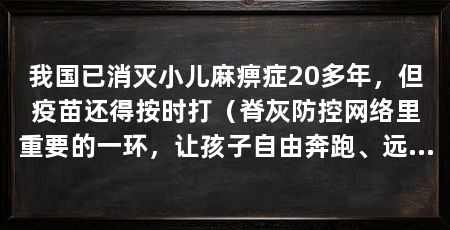 我国已消灭小儿麻痹症20多年，但疫苗还得按时打（脊灰防控网络里重要的一环，让孩子自由奔跑、远离脊灰