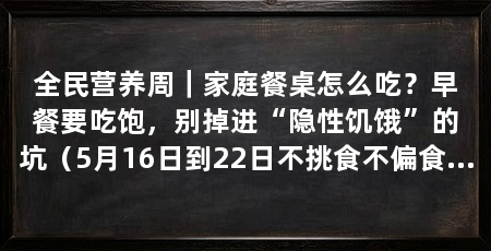 全民营养周|家庭餐桌怎么吃?早餐要吃饱,别掉进“隐性饥饿”的坑(5月16日到22日不挑食不偏食不挑食的习惯