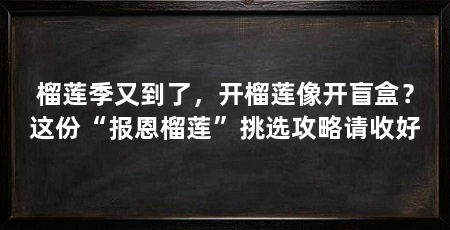 榴莲季又到了,开榴莲像开盲盒?这份“报恩榴莲”挑选攻略请收好