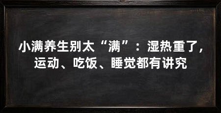小满养生别太“满”：湿热重了，运动、吃饭、睡觉都有讲究