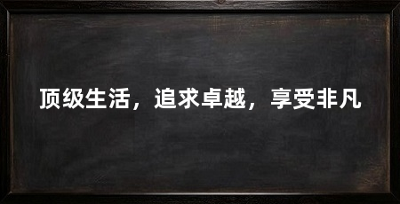 顶级生活,追求卓越,享受非凡