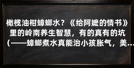 橄榄油柑蟑螂水？《给阿嬷的情书》里的岭南养生智慧，有的真有的坑（——蟑螂煮水真能治小孩胀气，美洲大蠊提取物