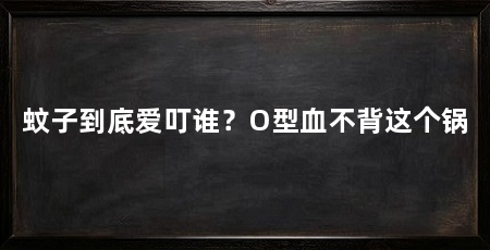 蚊子到底爱叮谁？O型血不背这个锅
