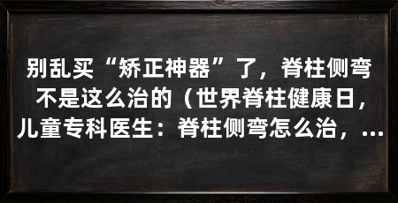 别乱买“矫正神器”了，脊柱侧弯不是这么治的（世界脊柱健康日，儿童专科医生：脊柱侧弯怎么治，得看程度