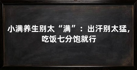 小满养生别太“满”：出汗别太猛，吃饭七分饱就行