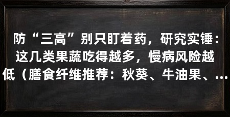 防“三高”别只盯着药，研究实锤：这几类果蔬吃得越多，慢病风险越低（膳食纤维推荐：秋葵、牛油果、苹果等等等等