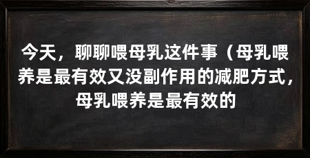 今天，聊聊喂母乳这件事（母乳喂养是最有效又没副作用的减肥方式，母乳喂养是最有效的