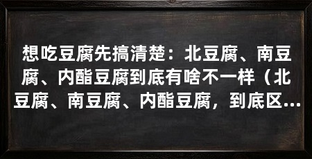 想吃豆腐先搞清楚：北豆腐、南豆腐、内酯豆腐到底有啥不一样（北豆腐、南豆腐、内酯豆腐，到底区别在哪儿