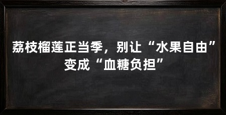 荔枝榴莲正当季,别让“水果自由”变成“血糖负担”
