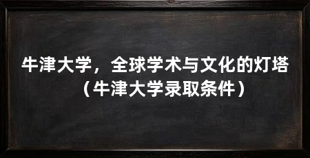 牛津大学,全球学术与文化的灯塔(牛津大学录取条件)