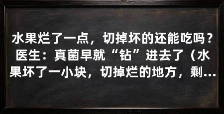 水果烂了一点，切掉坏的还能吃吗？医生：真菌早就“钻”进去了（水果坏了一小块，切掉烂的地方，剩下的继续吃，但你可能不知道
