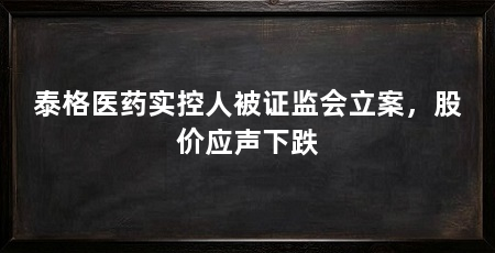 泰格医药实控人被证监会立案，股价应声下跌