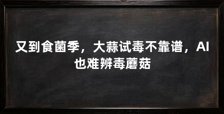 又到食菌季，大蒜试毒不靠谱，AI也难辨毒蘑菇