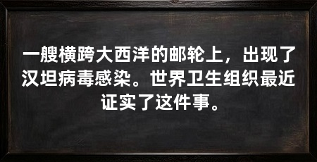 一艘横跨大西洋的邮轮上，出现了汉坦病毒感染。世界卫生组织最近证实了这件事。