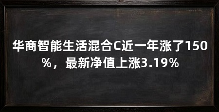 华商智能生活混合C近一年涨了150%,最新净值上涨3.19%