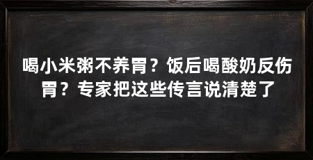 喝小米粥不养胃？饭后喝酸奶反伤胃？专家把这些传言说清楚了