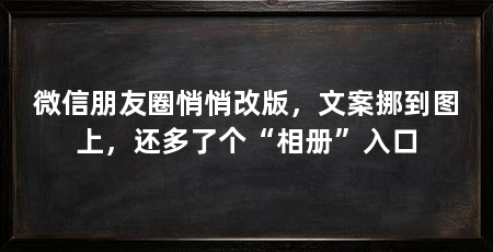 微信朋友圈悄悄改版，文案挪到图上，还多了个“相册”入口