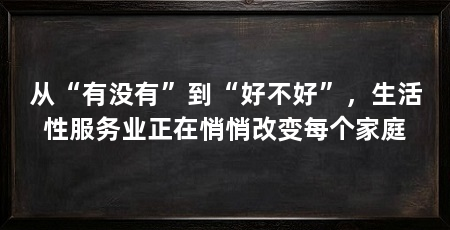 从“有没有”到“好不好”,生活性服务业正在悄悄改变每个家庭