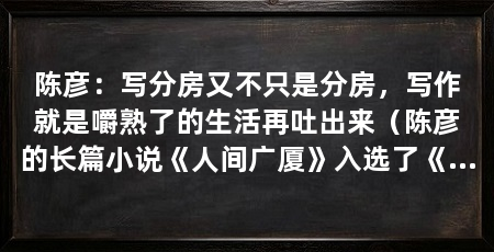 陈彦：写分房又不只是分房，写作就是嚼熟了的生活再吐出来（陈彦的长篇小说《人间广厦》入选了《当代》长篇五佳