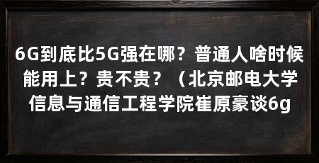 6G到底比5G强在哪？普通人啥时候能用上？贵不贵？（北京邮电大学信息与通信工程学院崔原豪谈6g