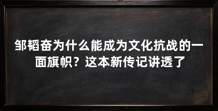 邹韬奋为什么能成为文化抗战的一面旗帜?这本新传记讲透了