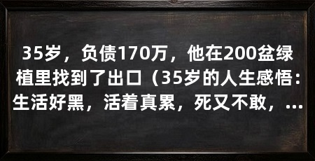 35岁，负债170万，他在200盆绿植里找到了出口（35岁的人生感悟：生活好黑，活着真累，死又不敢，不知道尽头在哪